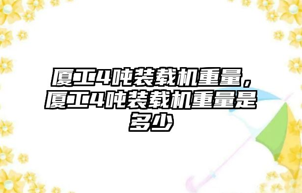 廈工4噸裝載機重量，廈工4噸裝載機重量是多少