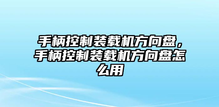 手柄控制裝載機方向盤，手柄控制裝載機方向盤怎么用