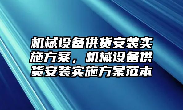 機械設備供貨安裝實施方案，機械設備供貨安裝實施方案范本