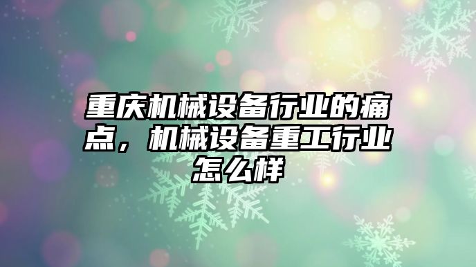 重慶機械設備行業的痛點，機械設備重工行業怎么樣