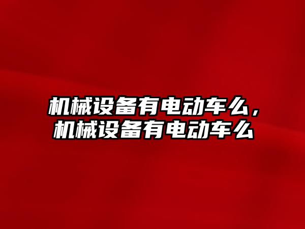 機械設備有電動車么，機械設備有電動車么