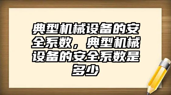 典型機械設備的安全系數，典型機械設備的安全系數是多少