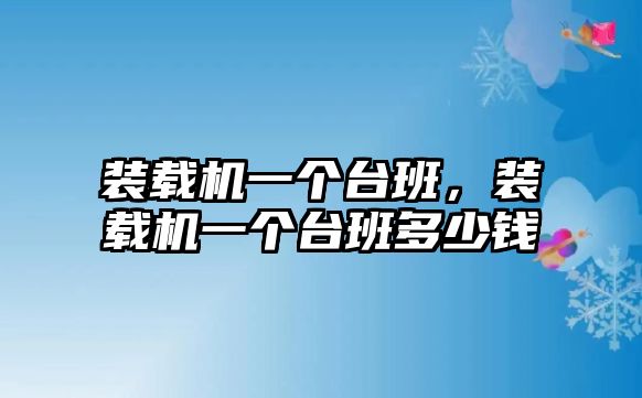 裝載機(jī)一個(gè)臺(tái)班，裝載機(jī)一個(gè)臺(tái)班多少錢