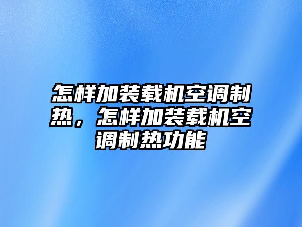 怎樣加裝載機空調制熱，怎樣加裝載機空調制熱功能