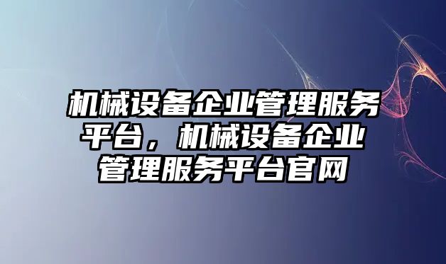 機械設備企業管理服務平臺，機械設備企業管理服務平臺官網