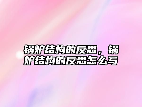 鍋爐結構的反思，鍋爐結構的反思怎么寫